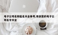 电子公司名称起名大全参考,有创意的电子公司名字大全
