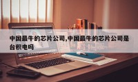 中国最牛的芯片公司,中国最牛的芯片公司是台积电吗