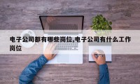 电子公司都有哪些岗位,电子公司有什么工作岗位