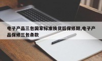 电子产品三包国家标准换货后保修期,电子产品保修三包条款