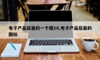 电子产品后面的一个圈10,电子产品后面的图标