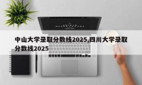 中山大学录取分数线2025,四川大学录取分数线2025