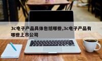 3c电子产品具体包括哪些,3c电子产品有哪些上市公司