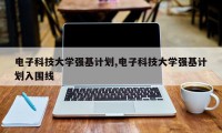 电子科技大学强基计划,电子科技大学强基计划入围线