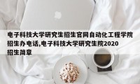电子科技大学研究生招生官网自动化工程学院招生办电话,电子科技大学研究生院2020招生简章