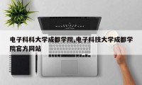 电子科科大学成都学院,电子科技大学成都学院官方网站