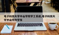 电子科技大学中山学院学工系统,电子科技大学中山学院学生