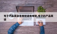 电子产品英语常用短语有哪些,电子的产品英语