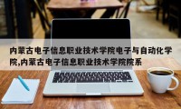内蒙古电子信息职业技术学院电子与自动化学院,内蒙古电子信息职业技术学院院系