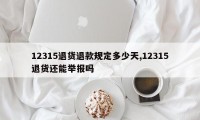 12315退货退款规定多少天,12315退货还能举报吗