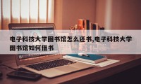 电子科技大学图书馆怎么还书,电子科技大学图书馆如何借书