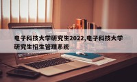 电子科技大学研究生2022,电子科技大学研究生招生管理系统