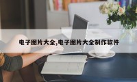 电子图片大全,电子图片大全制作软件