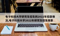 电子科技大学研究生招生网2022年招录情况,电子科技大学2022年研究生招生简章