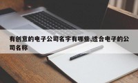 有创意的电子公司名字有哪些,适合电子的公司名称