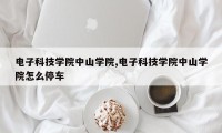电子科技学院中山学院,电子科技学院中山学院怎么停车