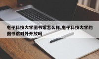 电子科技大学图书馆怎么样,电子科技大学的图书馆对外开放吗