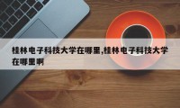 桂林电子科技大学在哪里,桂林电子科技大学在哪里啊