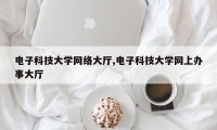 电子科技大学网络大厅,电子科技大学网上办事大厅