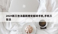 2025新三包法最新规定解读手机,手机三包法