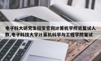 电子科大研究生招生官网计算机学院近复试人数,电子科技大学计算机科学与工程学院复试