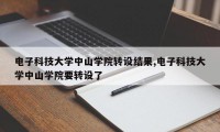 电子科技大学中山学院转设结果,电子科技大学中山学院要转设了