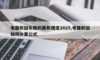 电器折旧年限的最新规定2025,电器折旧如何计算公式