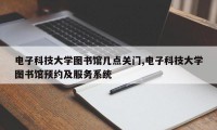 电子科技大学图书馆几点关门,电子科技大学图书馆预约及服务系统