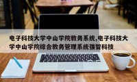 电子科技大学中山学院教务系统,电子科技大学中山学院综合教务管理系统强智科技
