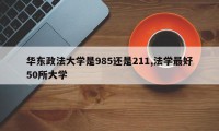 华东政法大学是985还是211,法学最好50所大学