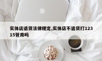 实体店退货法律规定,实体店不退货打12315管用吗