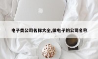 电子类公司名称大全,做电子的公司名称