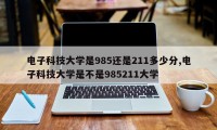 电子科技大学是985还是211多少分,电子科技大学是不是985211大学
