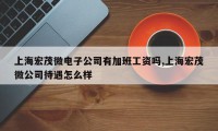 上海宏茂微电子公司有加班工资吗,上海宏茂微公司待遇怎么样