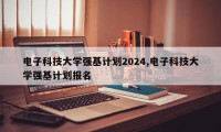 电子科技大学强基计划2024,电子科技大学强基计划报名