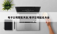 电子公司取名大全,电子公司起名大全