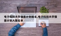 电子科技大学强基计划报名,电子科技大学强基计划入围名单