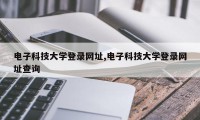 电子科技大学登录网址,电子科技大学登录网址查询