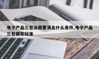 电子产品三包法需要满足什么条件,电子产品三包国家标准