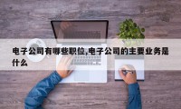 电子公司有哪些职位,电子公司的主要业务是什么