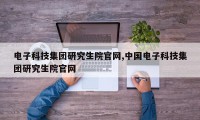 电子科技集团研究生院官网,中国电子科技集团研究生院官网