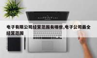 电子有限公司经营范围有哪些,电子公司最全经营范围