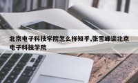 北京电子科技学院怎么样知乎,张雪峰谈北京电子科技学院