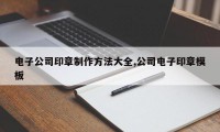 电子公司印章制作方法大全,公司电子印章模板