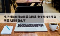 电子科技有限公司英文翻译,电子科技有限公司英文翻译怎么写