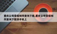 重庆公司章程如何查询下载,重庆公司章程如何查询下载到手机上
