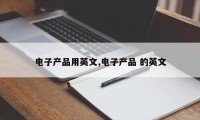 电子产品用英文,电子产品 的英文