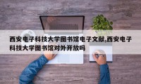 西安电子科技大学图书馆电子文献,西安电子科技大学图书馆对外开放吗