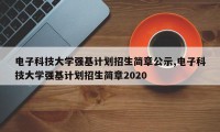 电子科技大学强基计划招生简章公示,电子科技大学强基计划招生简章2020