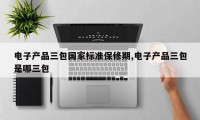 电子产品三包国家标准保修期,电子产品三包是哪三包